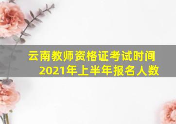 云南教师资格证考试时间2021年上半年报名人数