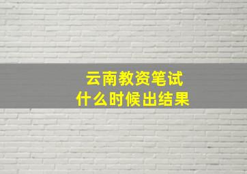 云南教资笔试什么时候出结果