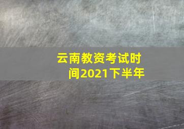 云南教资考试时间2021下半年