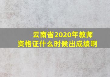 云南省2020年教师资格证什么时候出成绩啊