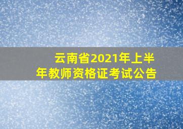 云南省2021年上半年教师资格证考试公告