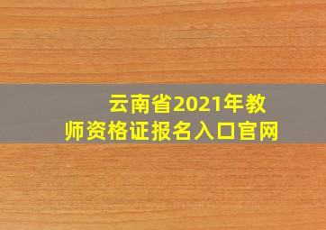 云南省2021年教师资格证报名入口官网