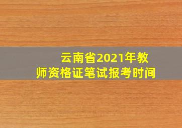 云南省2021年教师资格证笔试报考时间