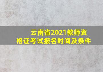 云南省2021教师资格证考试报名时间及条件