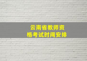 云南省教师资格考试时间安排