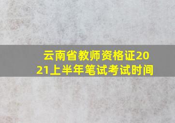 云南省教师资格证2021上半年笔试考试时间