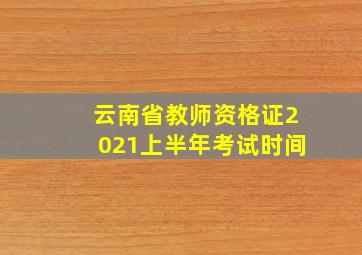 云南省教师资格证2021上半年考试时间