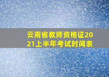 云南省教师资格证2021上半年考试时间表