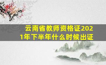 云南省教师资格证2021年下半年什么时候出证