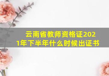 云南省教师资格证2021年下半年什么时候出证书