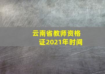 云南省教师资格证2021年时间