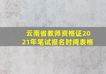 云南省教师资格证2021年笔试报名时间表格