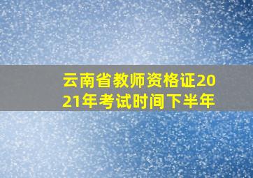 云南省教师资格证2021年考试时间下半年