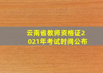 云南省教师资格证2021年考试时间公布