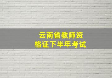 云南省教师资格证下半年考试