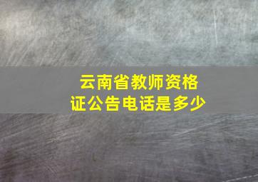 云南省教师资格证公告电话是多少