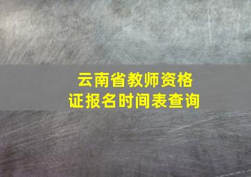 云南省教师资格证报名时间表查询