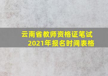 云南省教师资格证笔试2021年报名时间表格