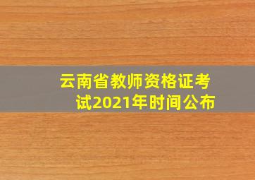 云南省教师资格证考试2021年时间公布