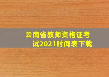 云南省教师资格证考试2021时间表下载