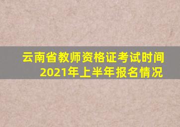 云南省教师资格证考试时间2021年上半年报名情况