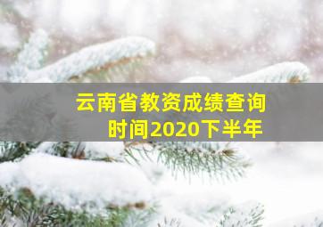 云南省教资成绩查询时间2020下半年