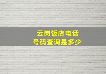 云岗饭店电话号码查询是多少