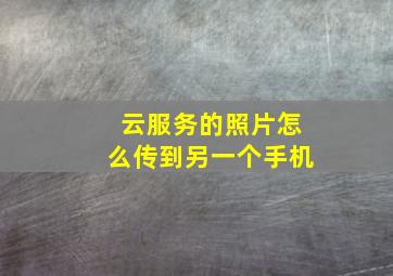 云服务的照片怎么传到另一个手机