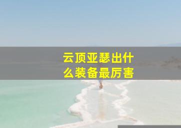 云顶亚瑟出什么装备最厉害