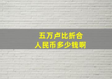 五万卢比折合人民币多少钱啊