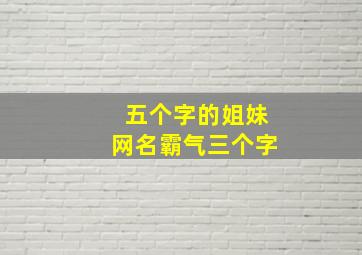 五个字的姐妹网名霸气三个字