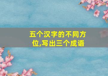 五个汉字的不同方位,写出三个成语