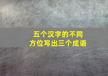 五个汉字的不同方位写出三个成语