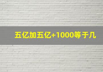 五亿加五亿+1000等于几