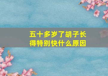 五十多岁了胡子长得特别快什么原因