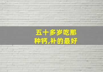 五十多岁吃那种钙,补的最好