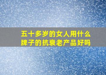 五十多岁的女人用什么牌子的抗衰老产品好吗