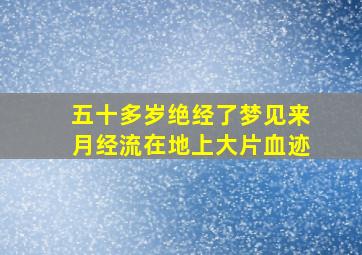 五十多岁绝经了梦见来月经流在地上大片血迹