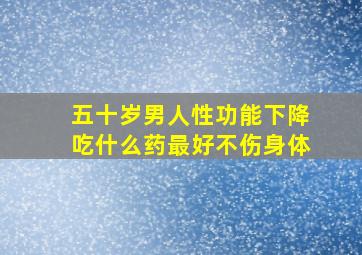 五十岁男人性功能下降吃什么药最好不伤身体