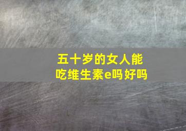 五十岁的女人能吃维生素e吗好吗