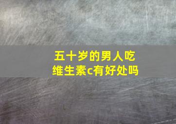 五十岁的男人吃维生素c有好处吗