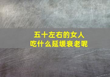 五十左右的女人吃什么延缓衰老呢