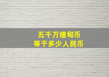 五千万缅甸币等于多少人民币