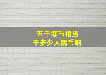 五千港币相当于多少人民币啊