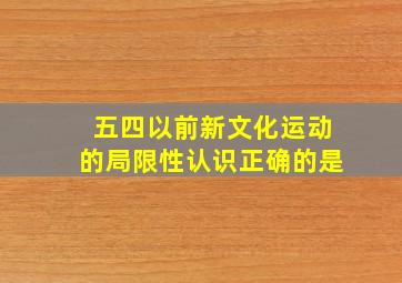 五四以前新文化运动的局限性认识正确的是