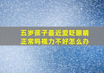 五岁孩子最近爱眨眼睛正常吗视力不好怎么办