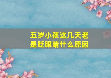 五岁小孩这几天老是眨眼睛什么原因