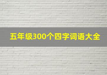 五年级300个四字词语大全