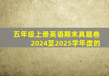 五年级上册英语期末真题卷2024至2025学年度的