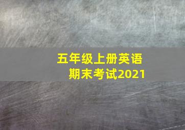 五年级上册英语期末考试2021